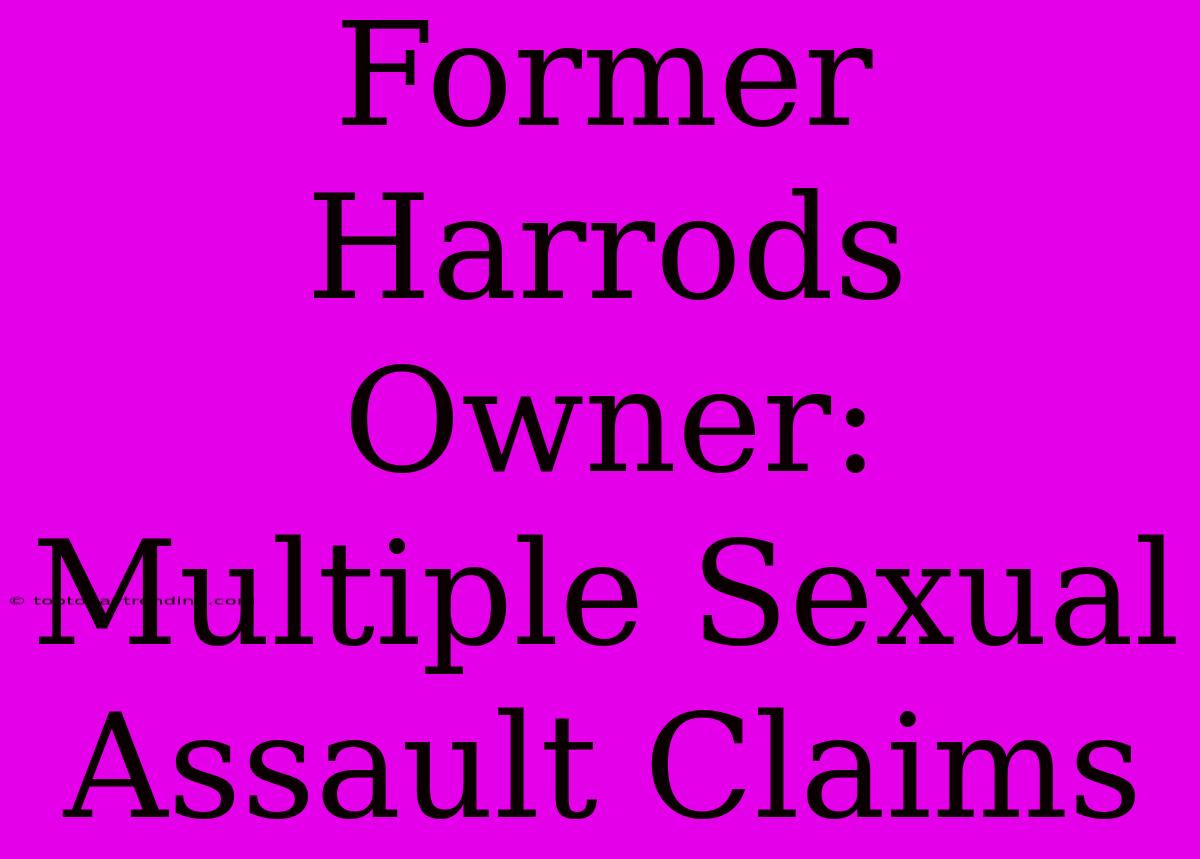 Former Harrods Owner: Multiple Sexual Assault Claims