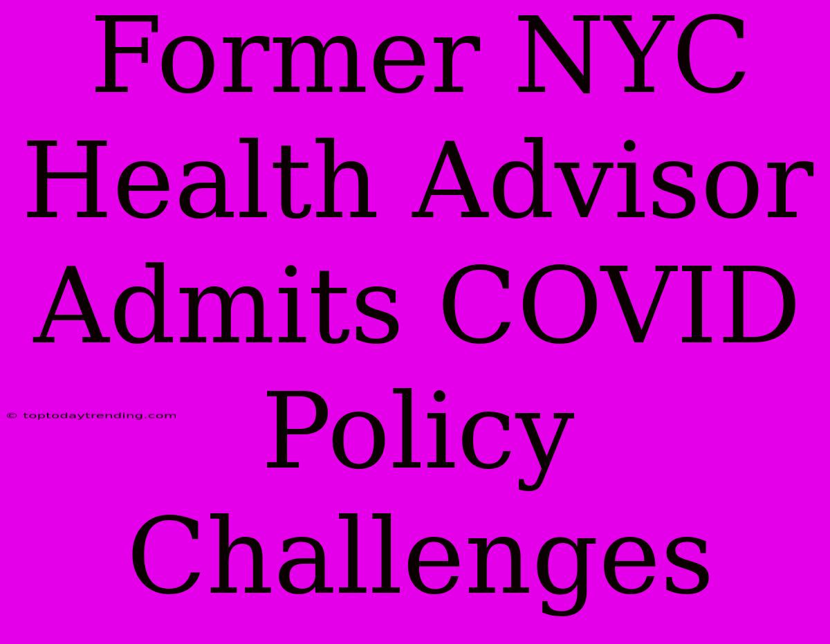 Former NYC Health Advisor Admits COVID Policy Challenges