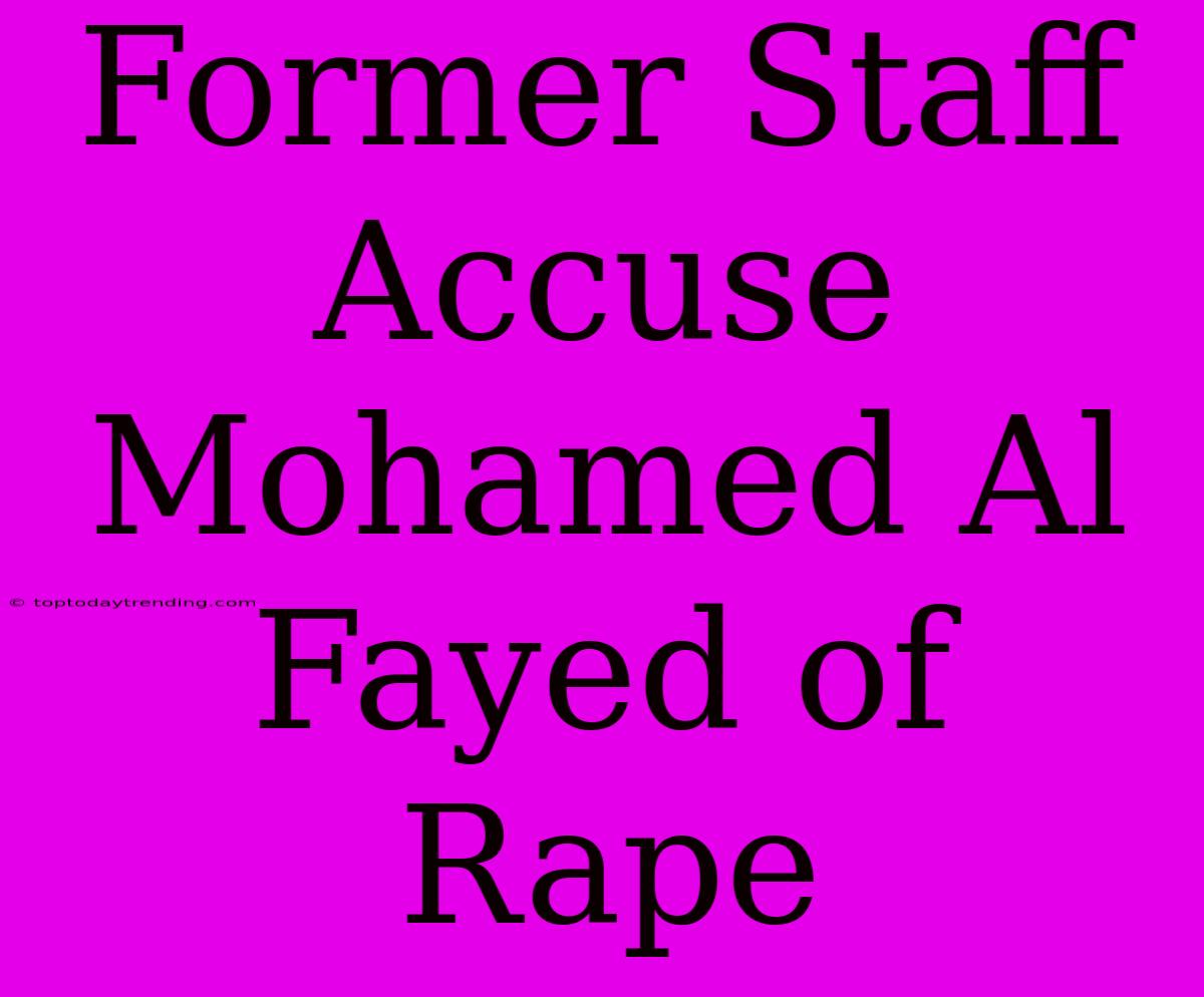 Former Staff Accuse Mohamed Al Fayed Of Rape