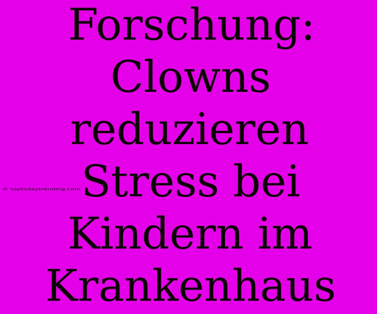 Forschung: Clowns Reduzieren Stress Bei Kindern Im Krankenhaus