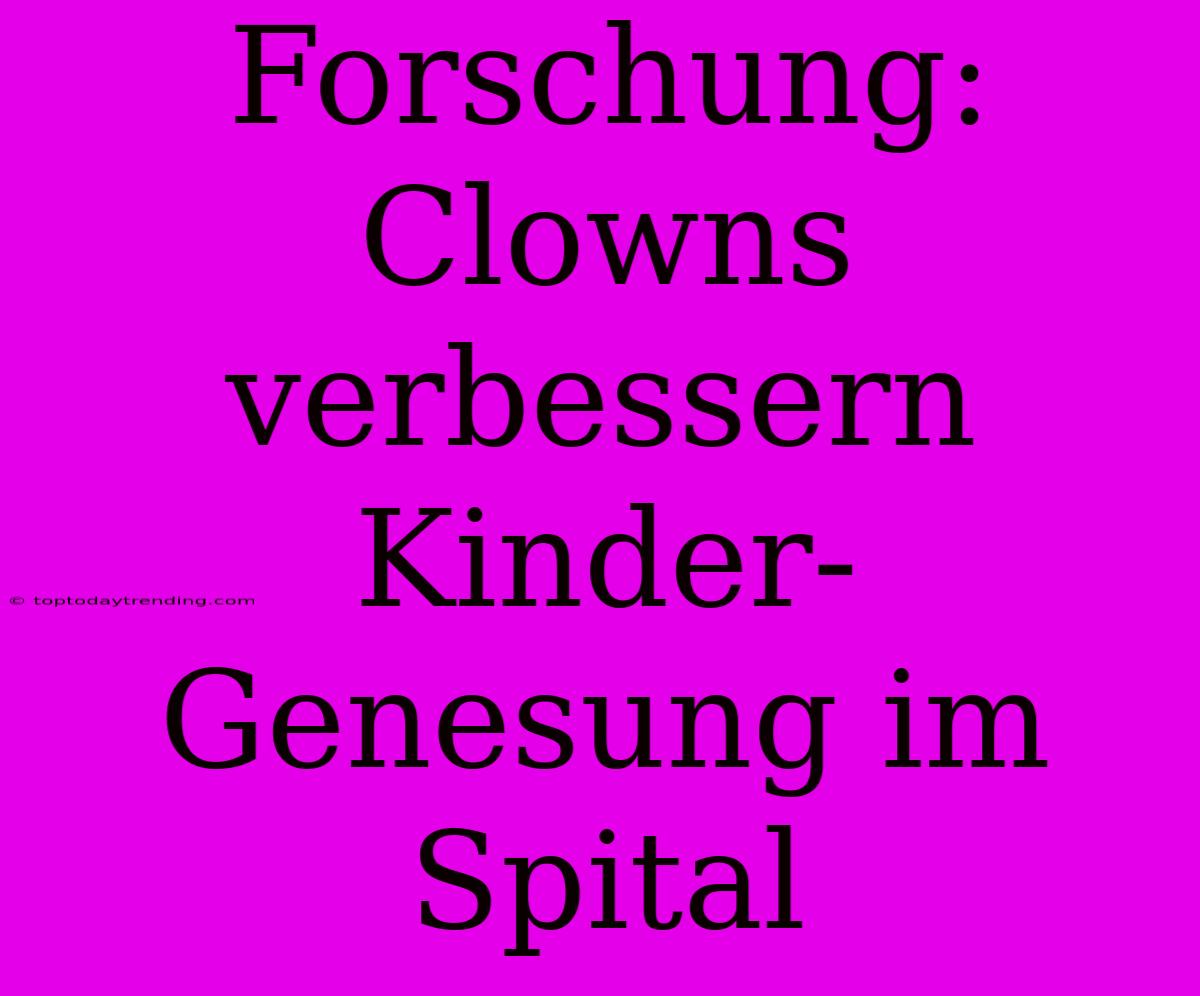 Forschung: Clowns Verbessern Kinder-Genesung Im Spital