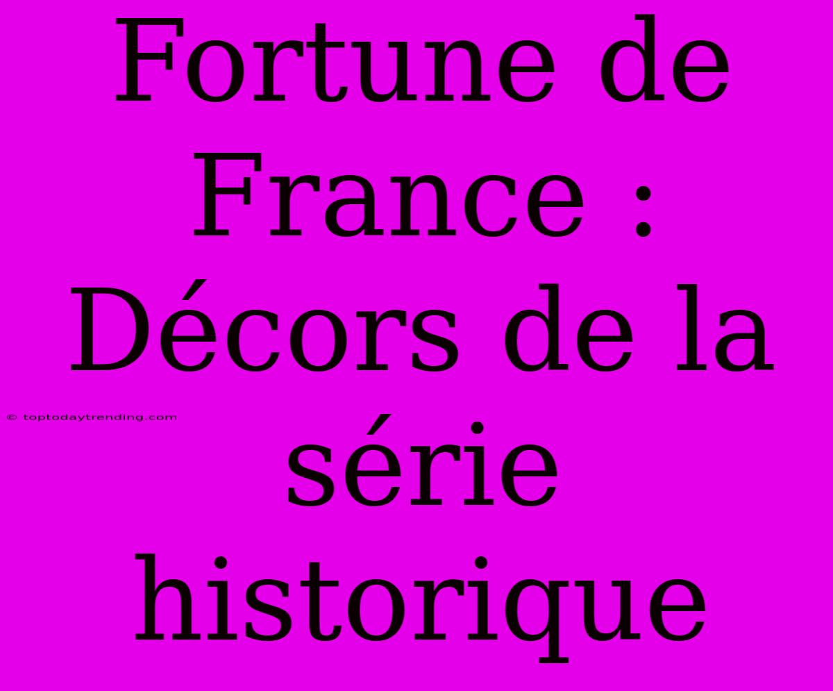 Fortune De France : Décors De La Série Historique