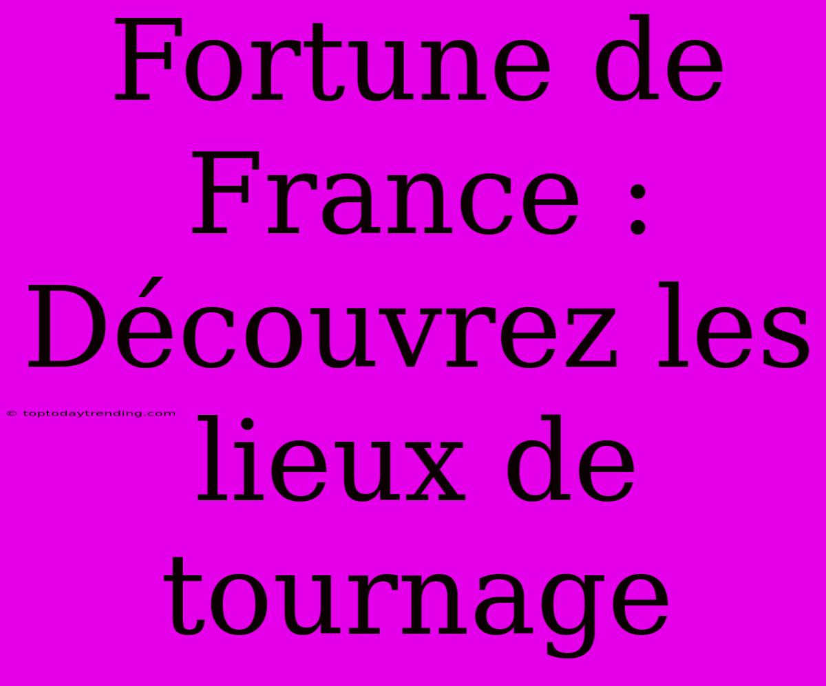 Fortune De France : Découvrez Les Lieux De Tournage