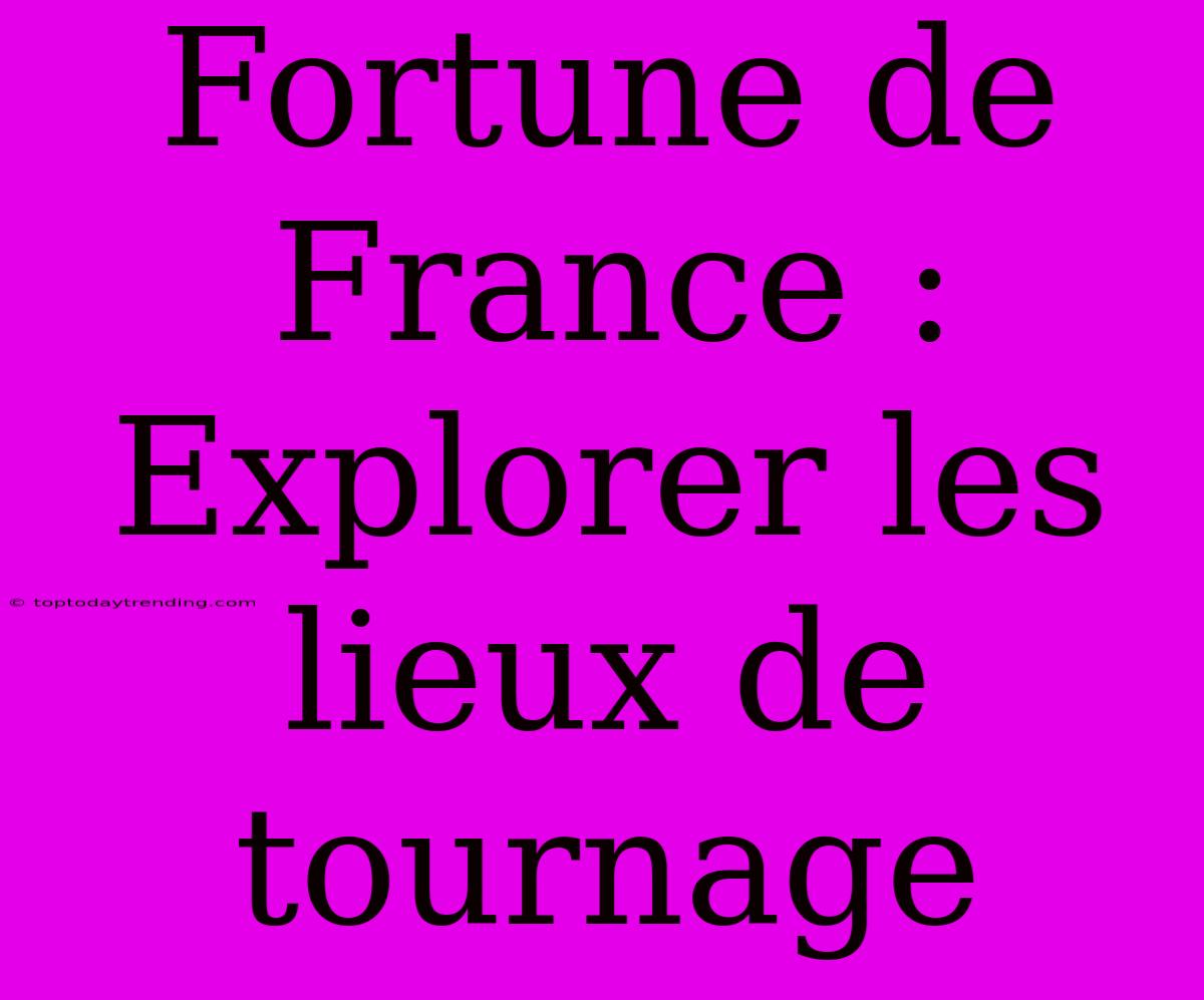 Fortune De France : Explorer Les Lieux De Tournage