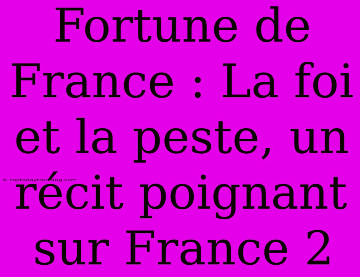 Fortune De France : La Foi Et La Peste, Un Récit Poignant Sur France 2