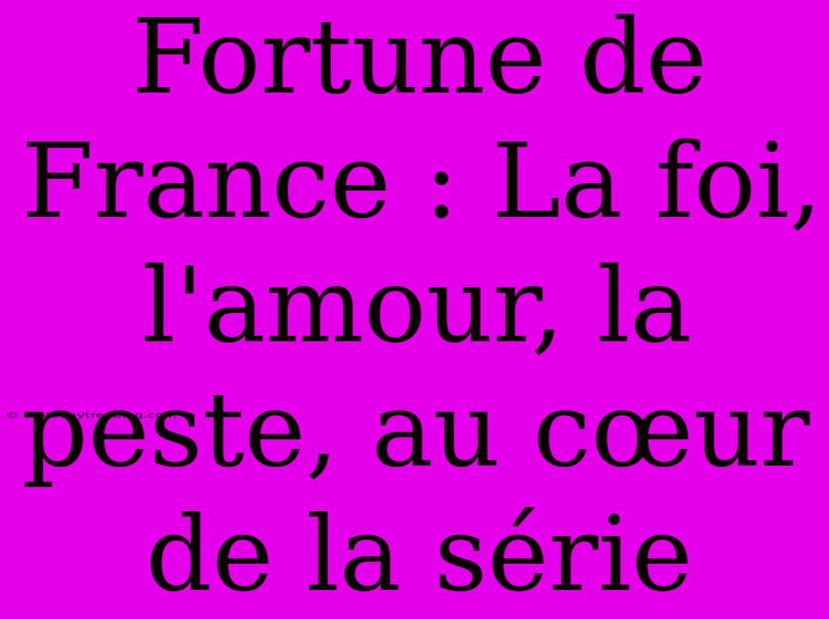 Fortune De France : La Foi, L'amour, La Peste, Au Cœur De La Série