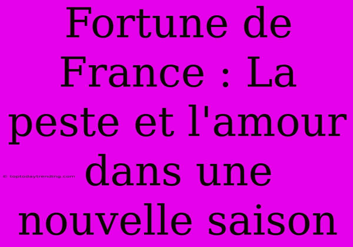 Fortune De France : La Peste Et L'amour Dans Une Nouvelle Saison