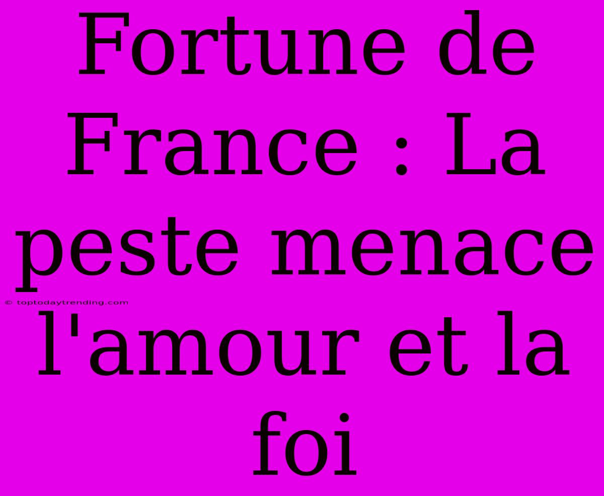 Fortune De France : La Peste Menace L'amour Et La Foi