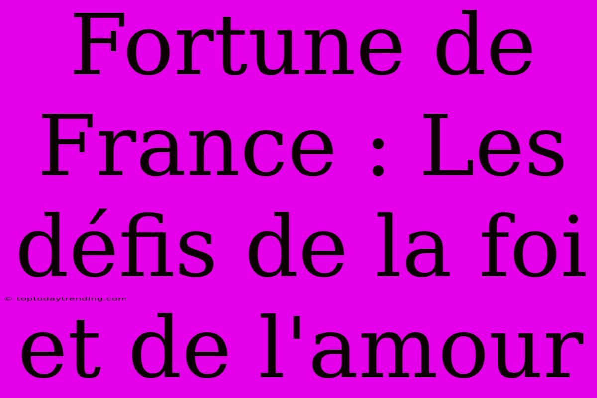 Fortune De France : Les Défis De La Foi Et De L'amour