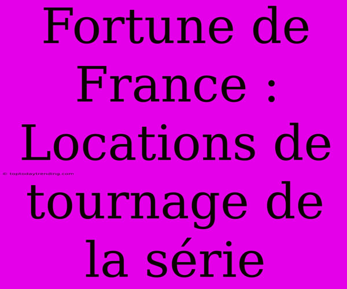 Fortune De France : Locations De Tournage De La Série