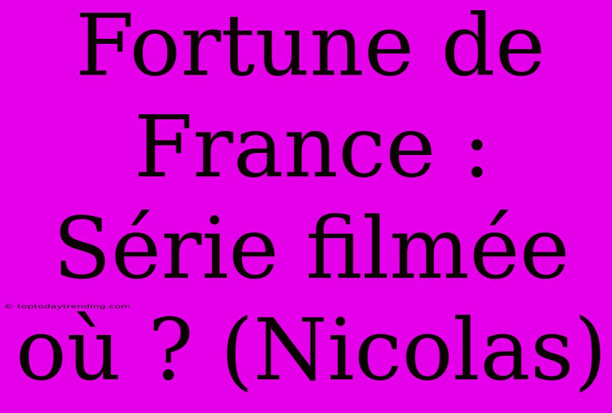 Fortune De France : Série Filmée Où ? (Nicolas)