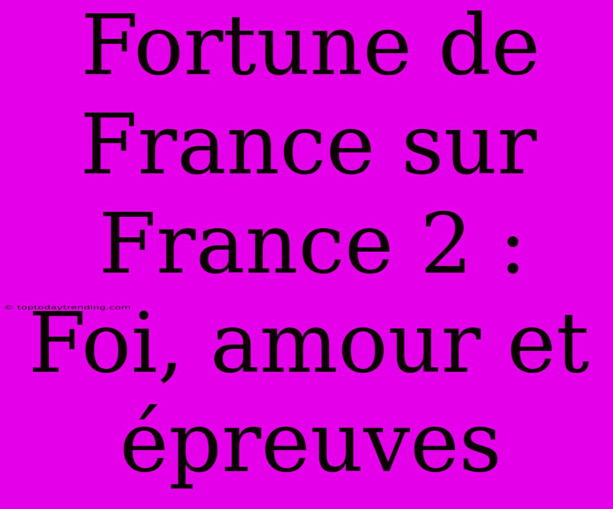 Fortune De France Sur France 2 : Foi, Amour Et Épreuves