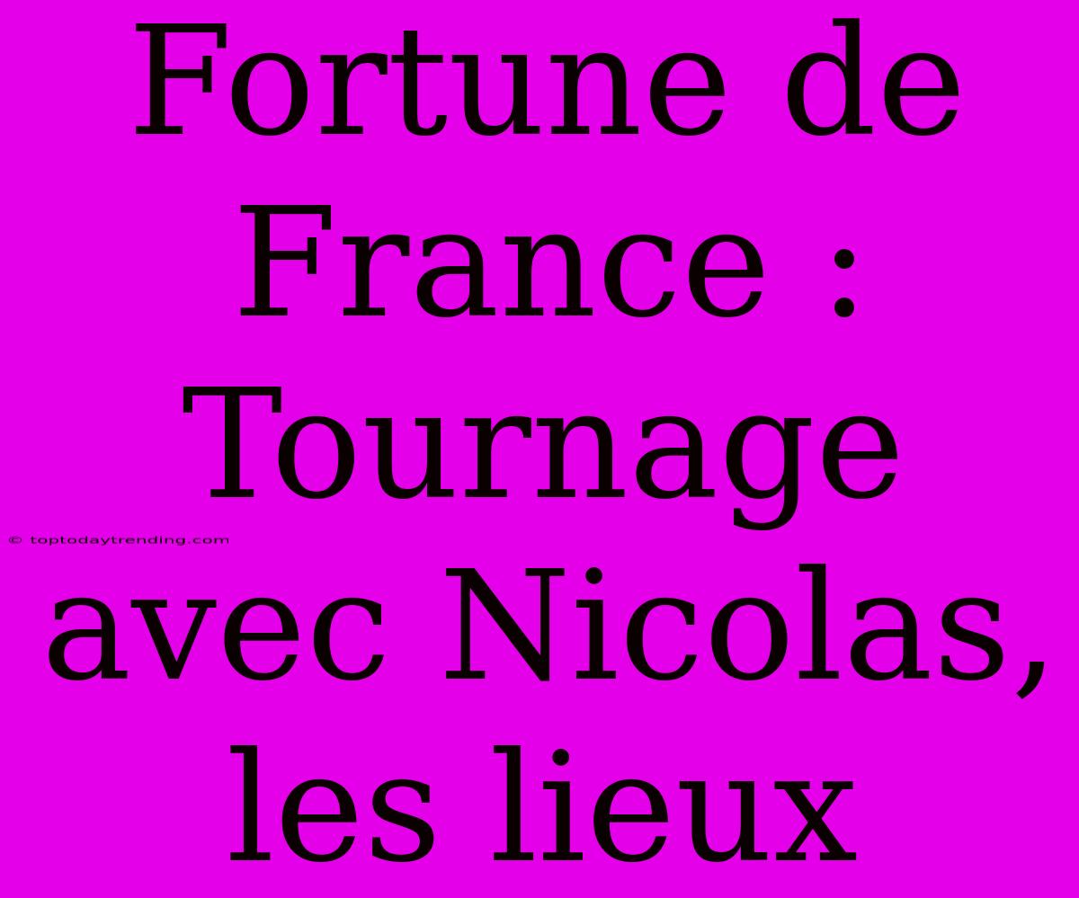 Fortune De France : Tournage Avec Nicolas, Les Lieux