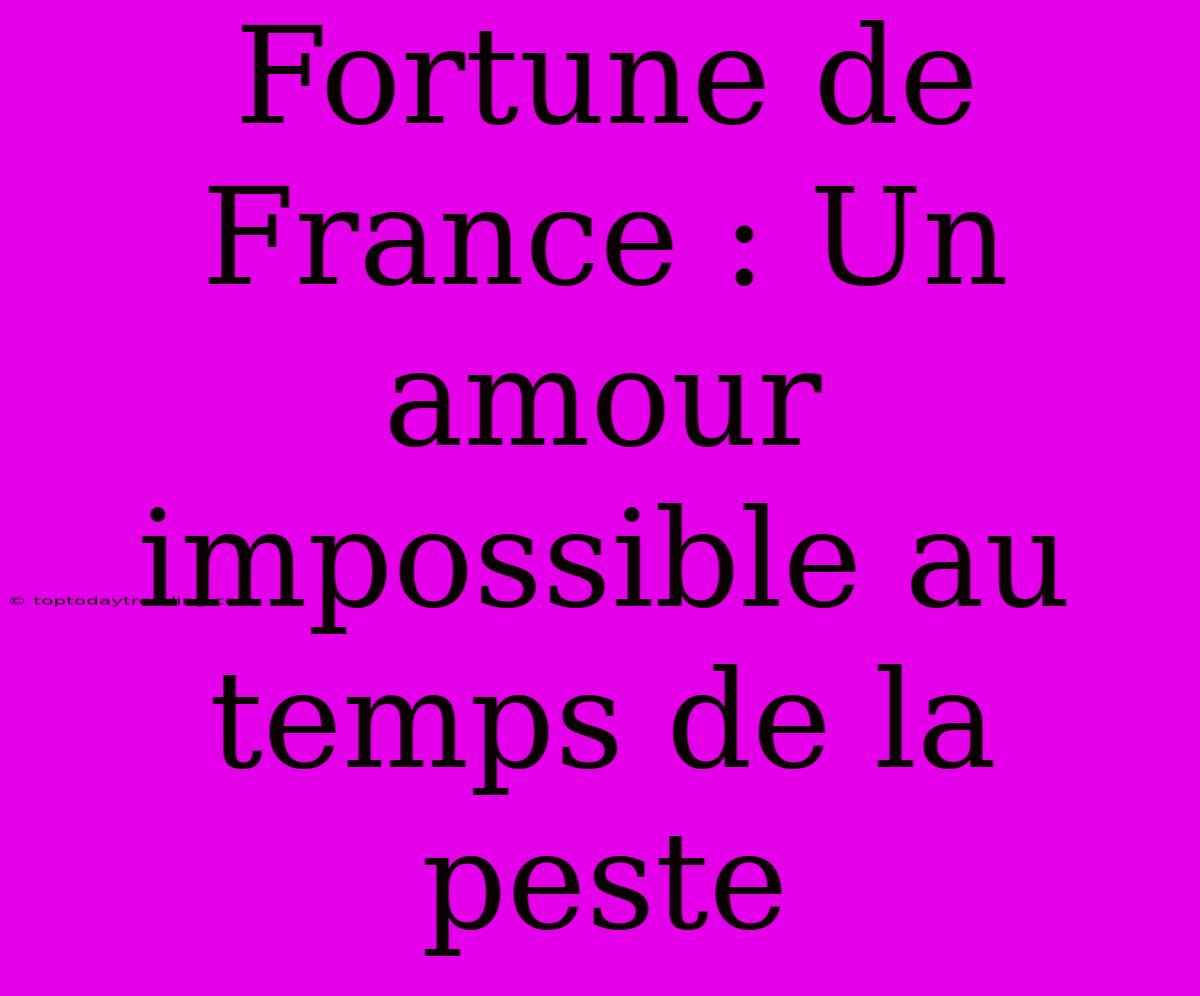 Fortune De France : Un Amour Impossible Au Temps De La Peste