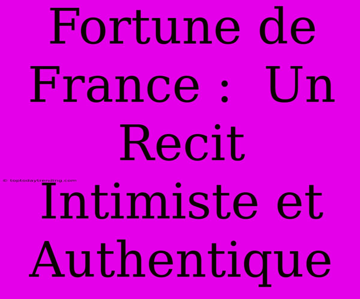 Fortune De France :  Un Recit Intimiste Et Authentique