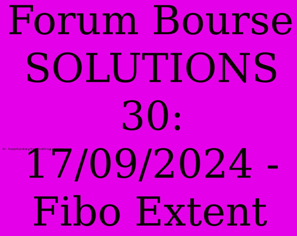 Forum Bourse SOLUTIONS 30: 17/09/2024 - Fibo Extent