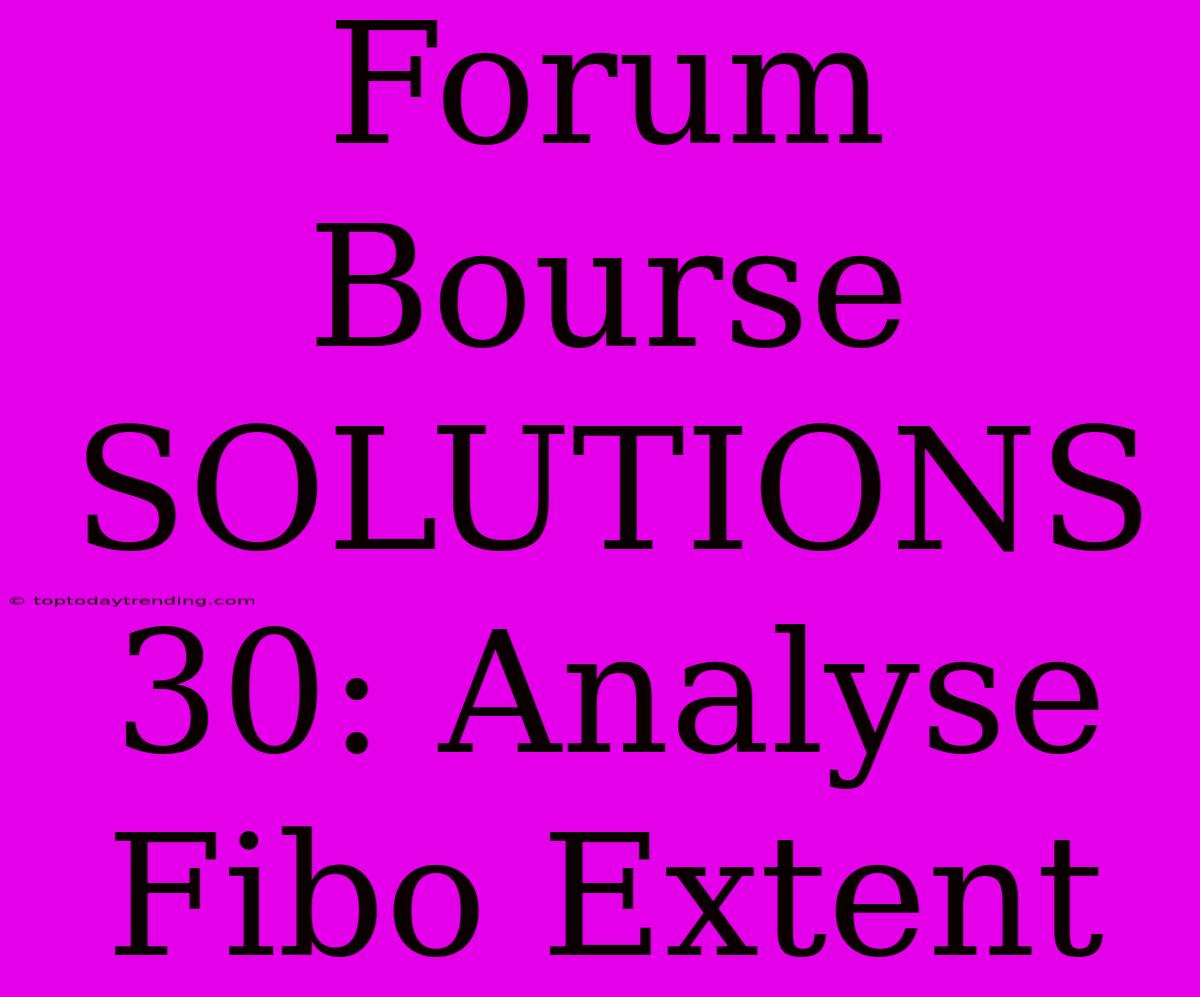 Forum Bourse SOLUTIONS 30: Analyse Fibo Extent