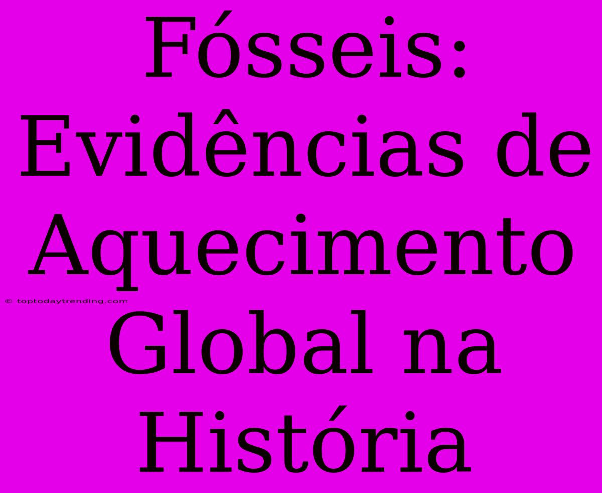 Fósseis: Evidências De Aquecimento Global Na História