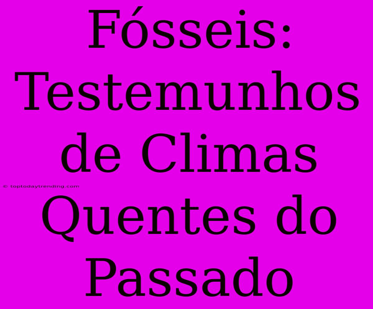 Fósseis: Testemunhos De Climas Quentes Do Passado