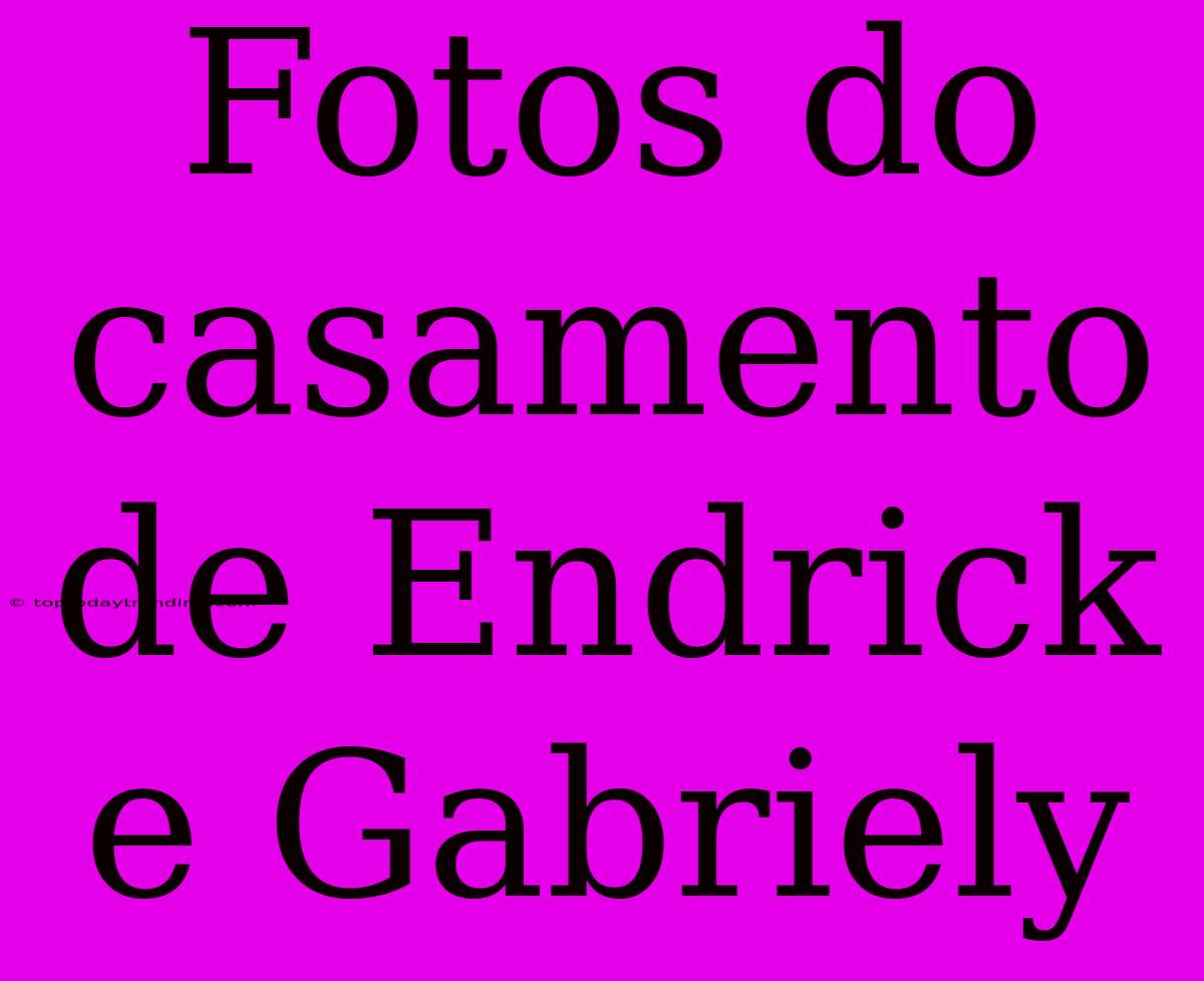 Fotos Do Casamento De Endrick E Gabriely