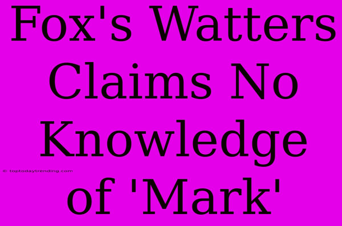 Fox's Watters Claims No Knowledge Of 'Mark'