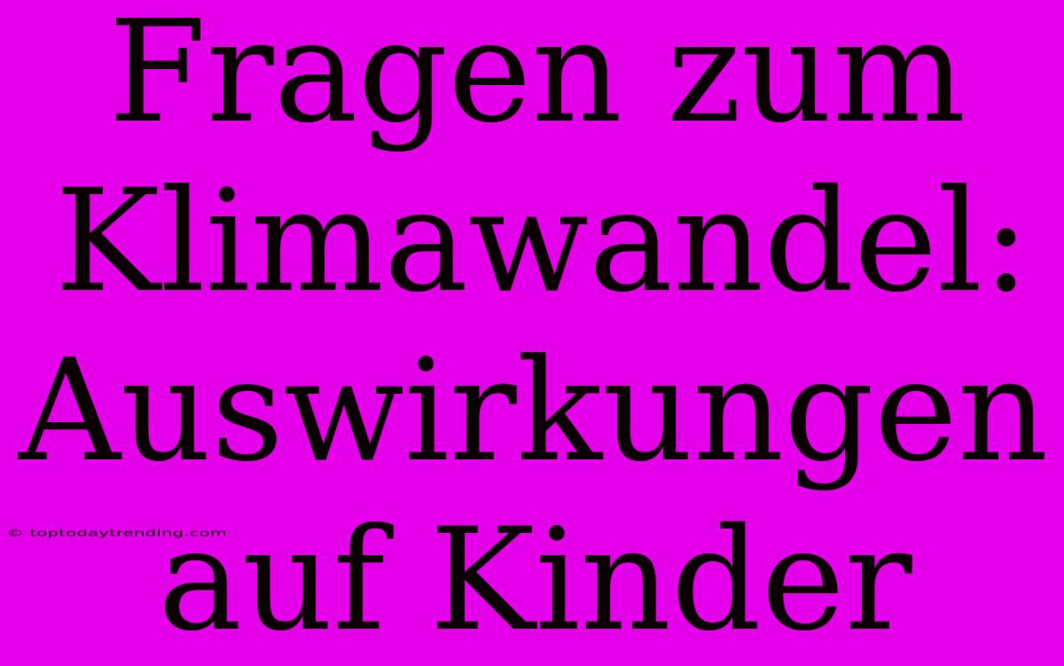 Fragen Zum Klimawandel: Auswirkungen Auf Kinder