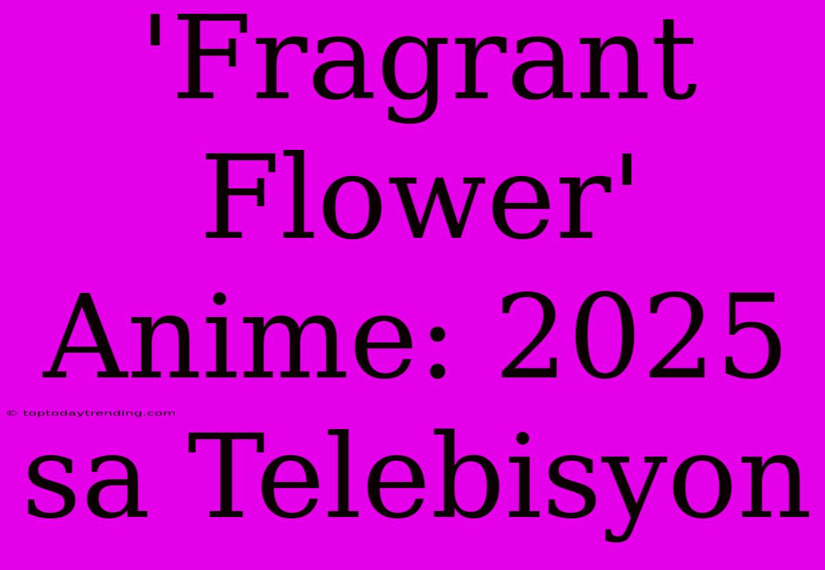 'Fragrant Flower' Anime: 2025 Sa Telebisyon