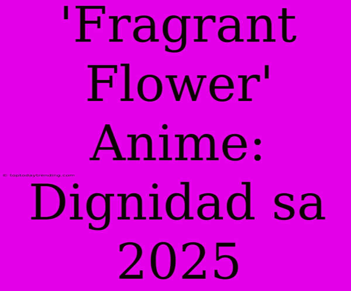 'Fragrant Flower' Anime: Dignidad Sa 2025