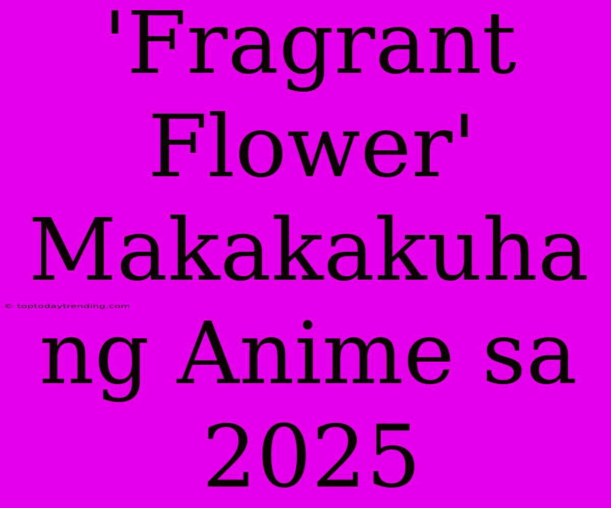 'Fragrant Flower' Makakakuha Ng Anime Sa 2025