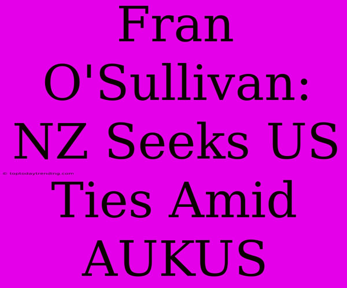 Fran O'Sullivan: NZ Seeks US Ties Amid AUKUS