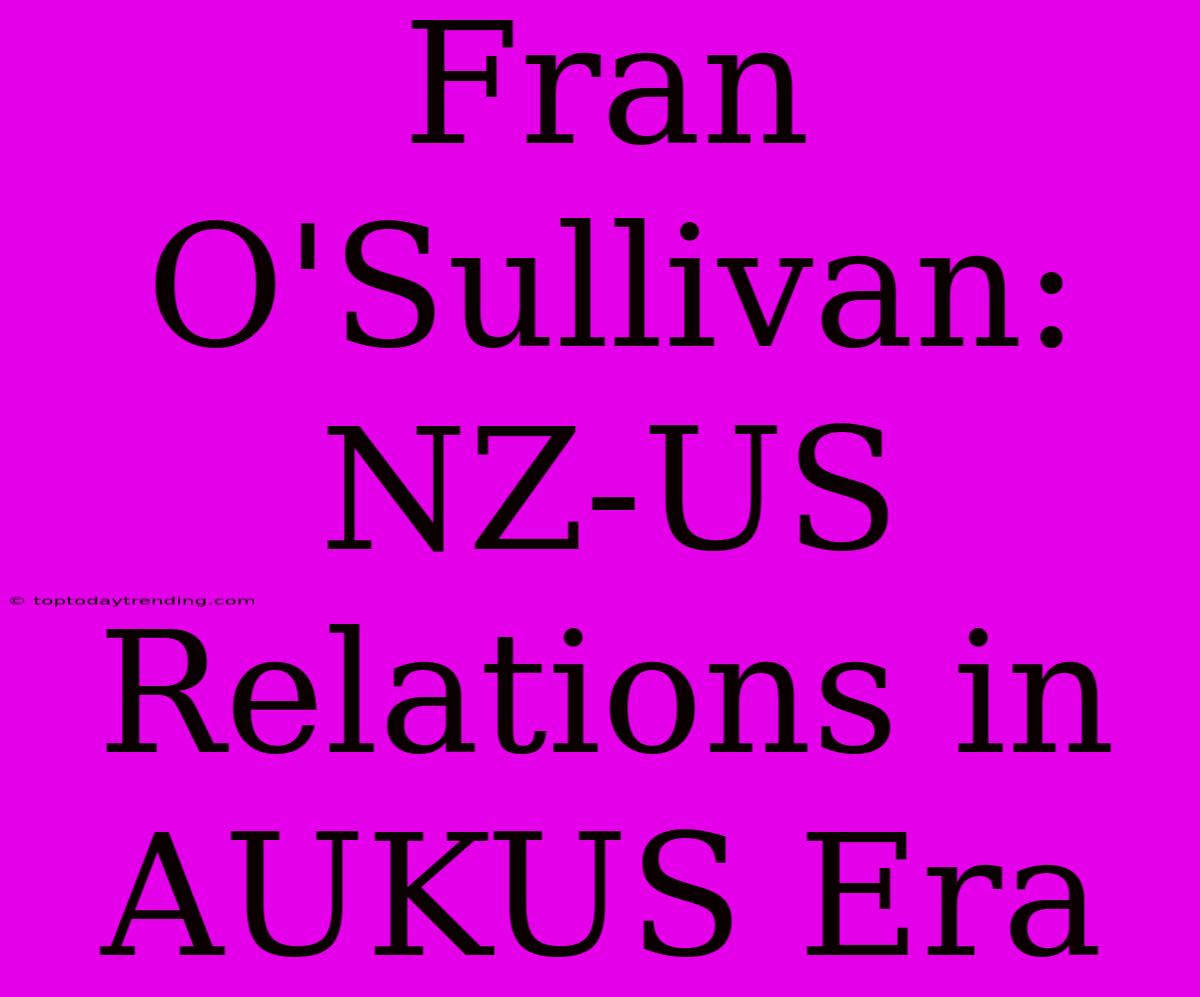 Fran O'Sullivan: NZ-US Relations In AUKUS Era