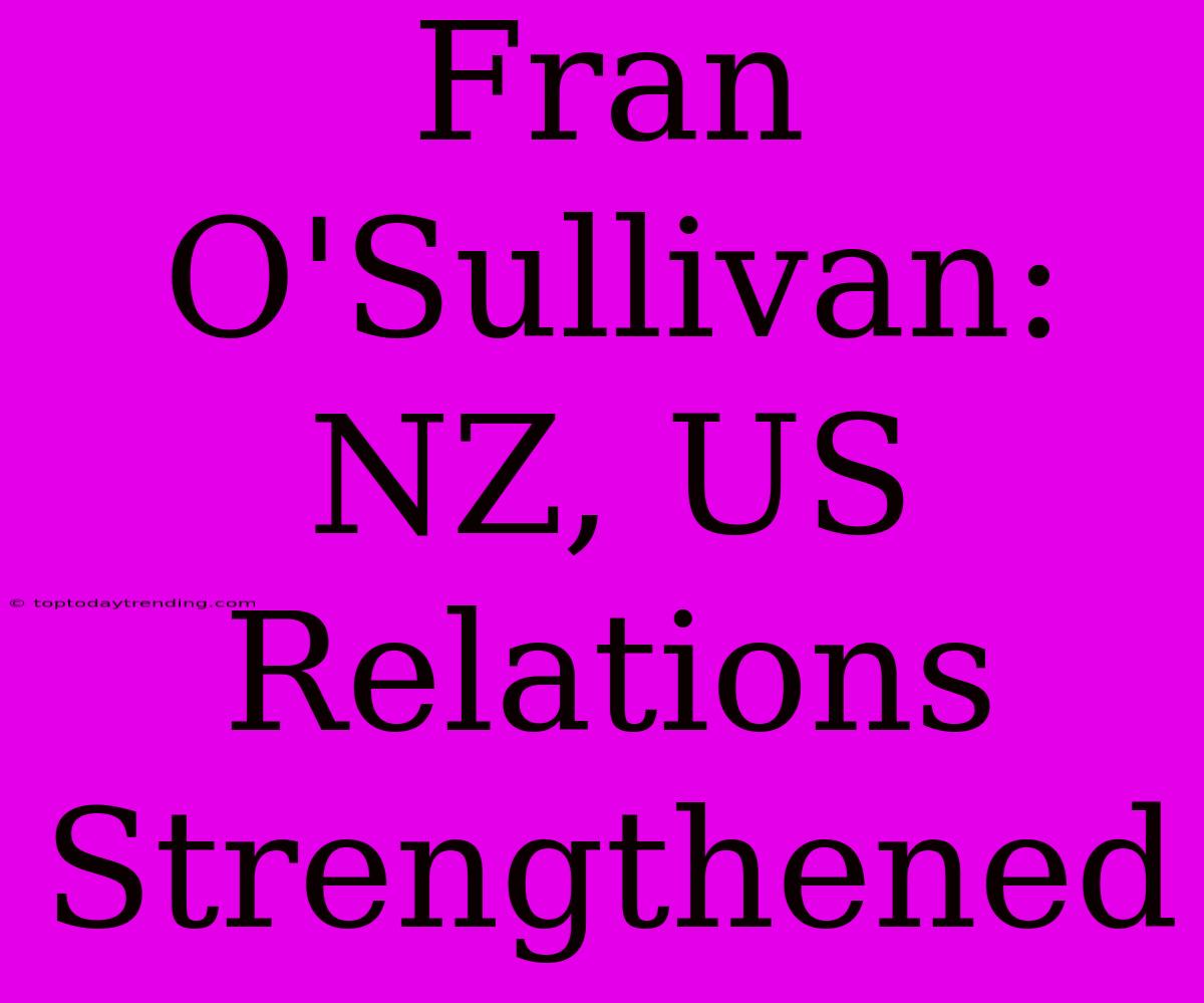 Fran O'Sullivan: NZ, US Relations Strengthened