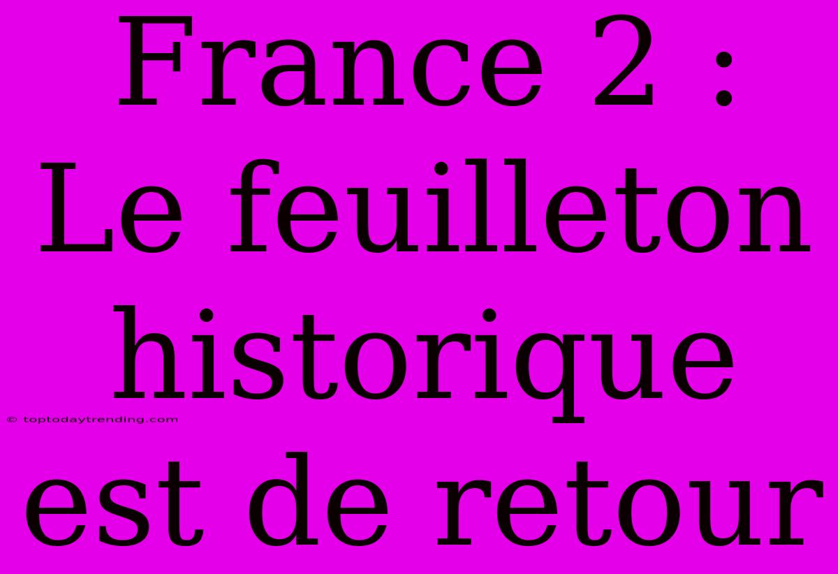 France 2 : Le Feuilleton Historique Est De Retour