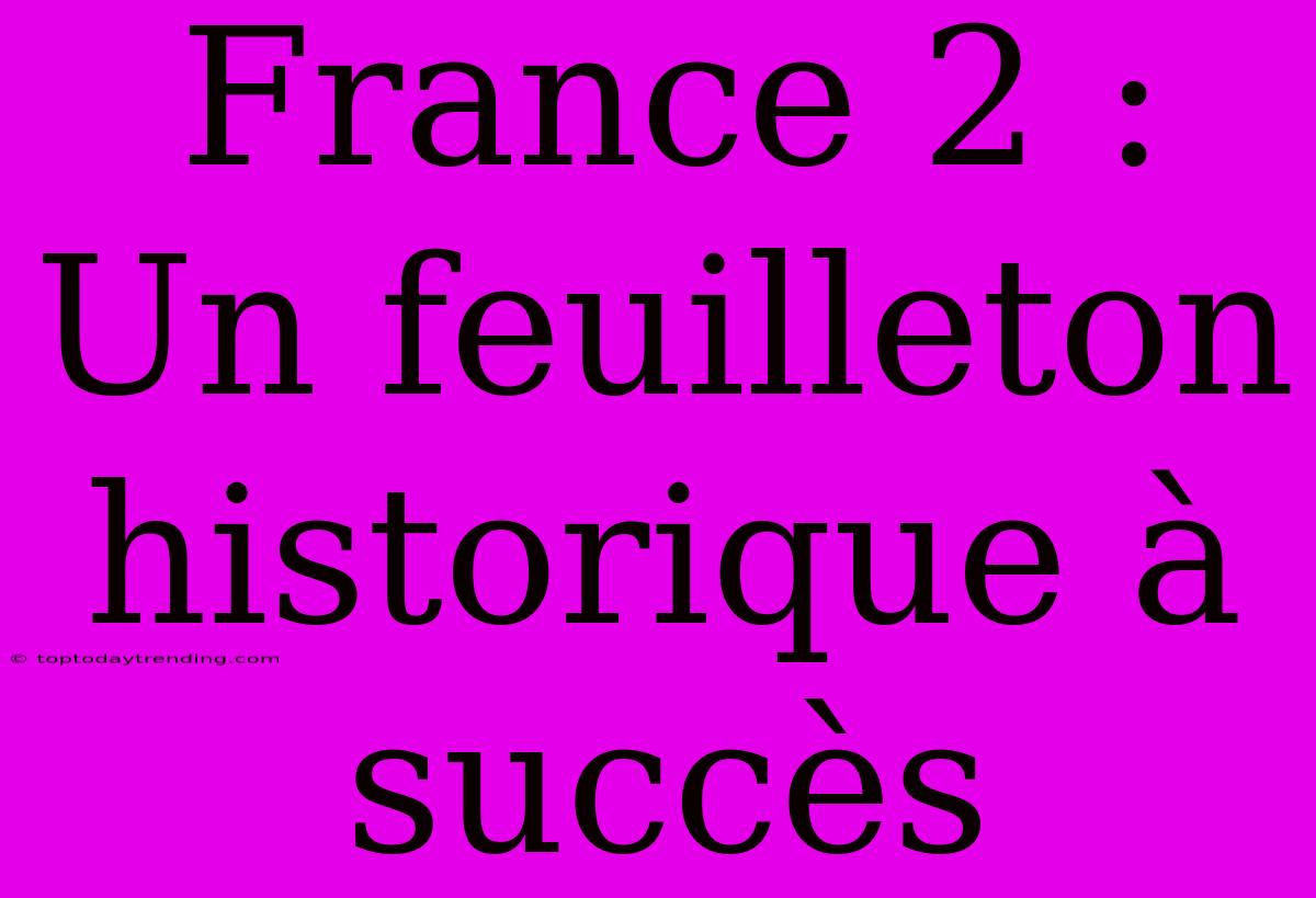 France 2 : Un Feuilleton Historique À Succès