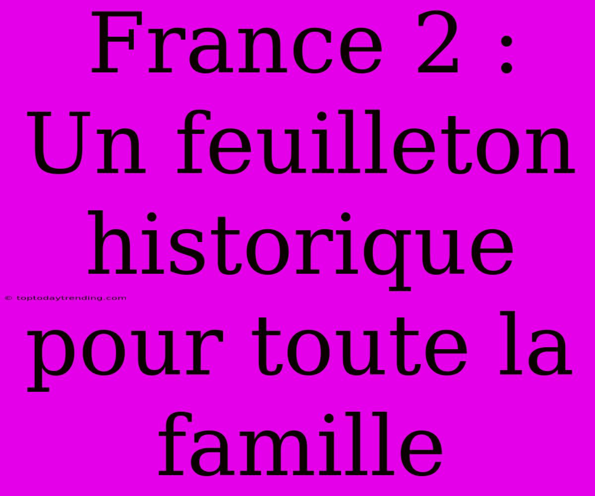 France 2 : Un Feuilleton Historique Pour Toute La Famille