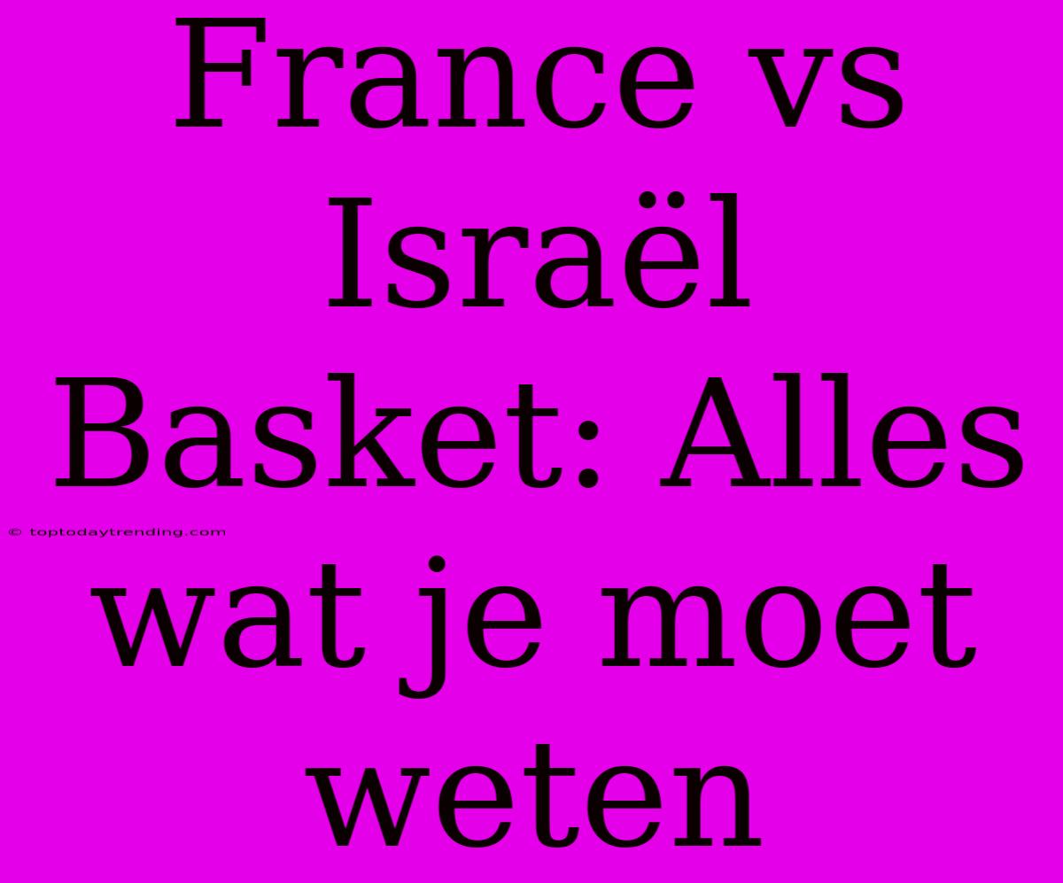 France Vs Israël Basket: Alles Wat Je Moet Weten