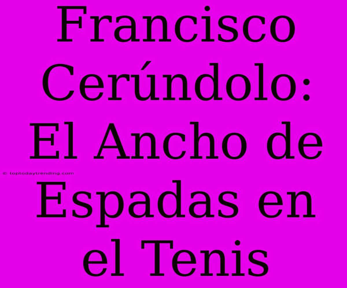 Francisco Cerúndolo:  El Ancho De Espadas En El Tenis