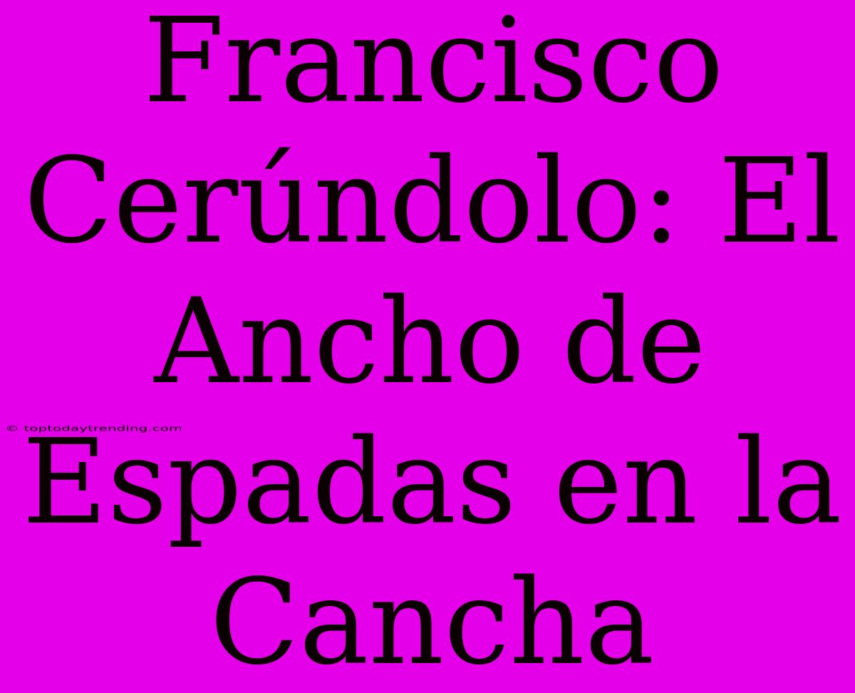 Francisco Cerúndolo: El Ancho De Espadas En La Cancha