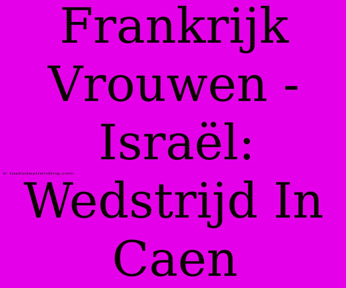 Frankrijk Vrouwen - Israël: Wedstrijd In Caen