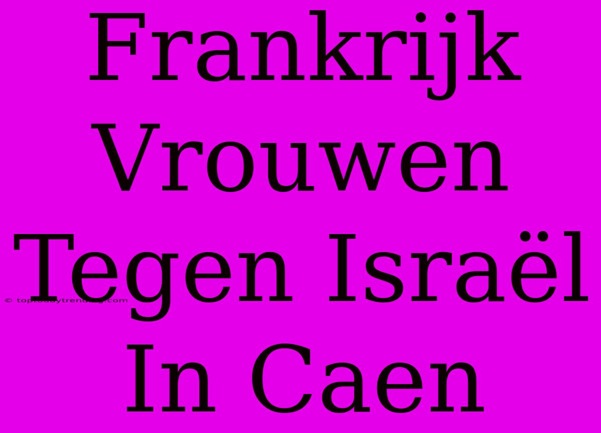 Frankrijk Vrouwen Tegen Israël In Caen