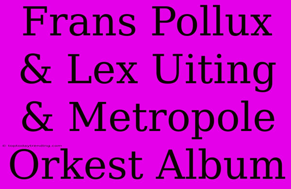 Frans Pollux & Lex Uiting & Metropole Orkest Album