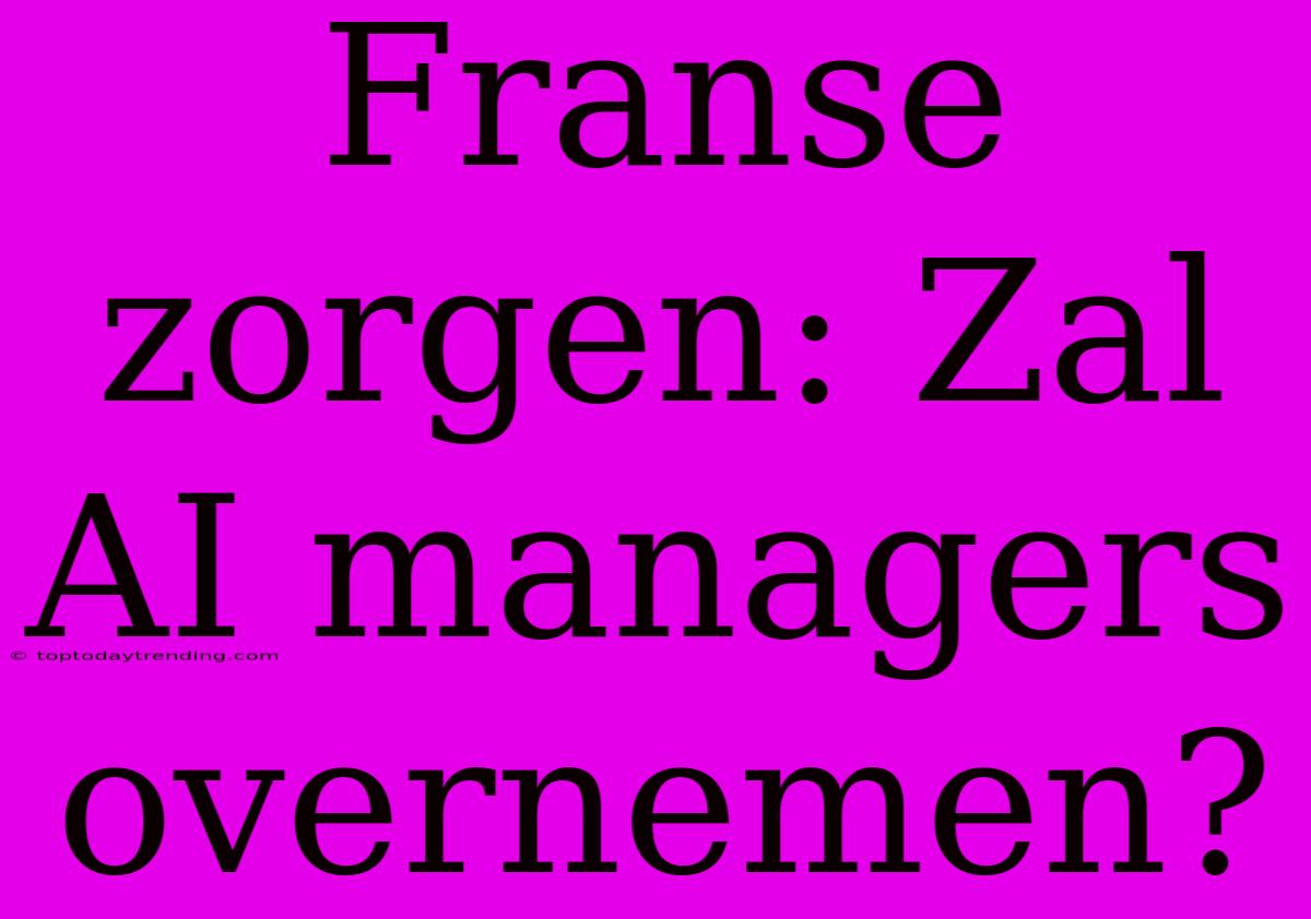 Franse Zorgen: Zal AI Managers Overnemen?