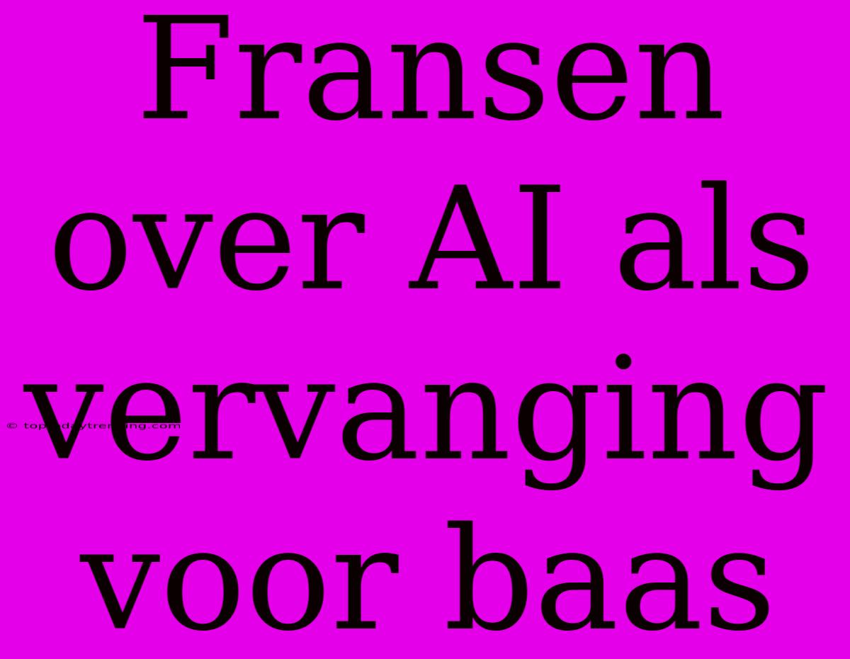 Fransen Over AI Als Vervanging Voor Baas