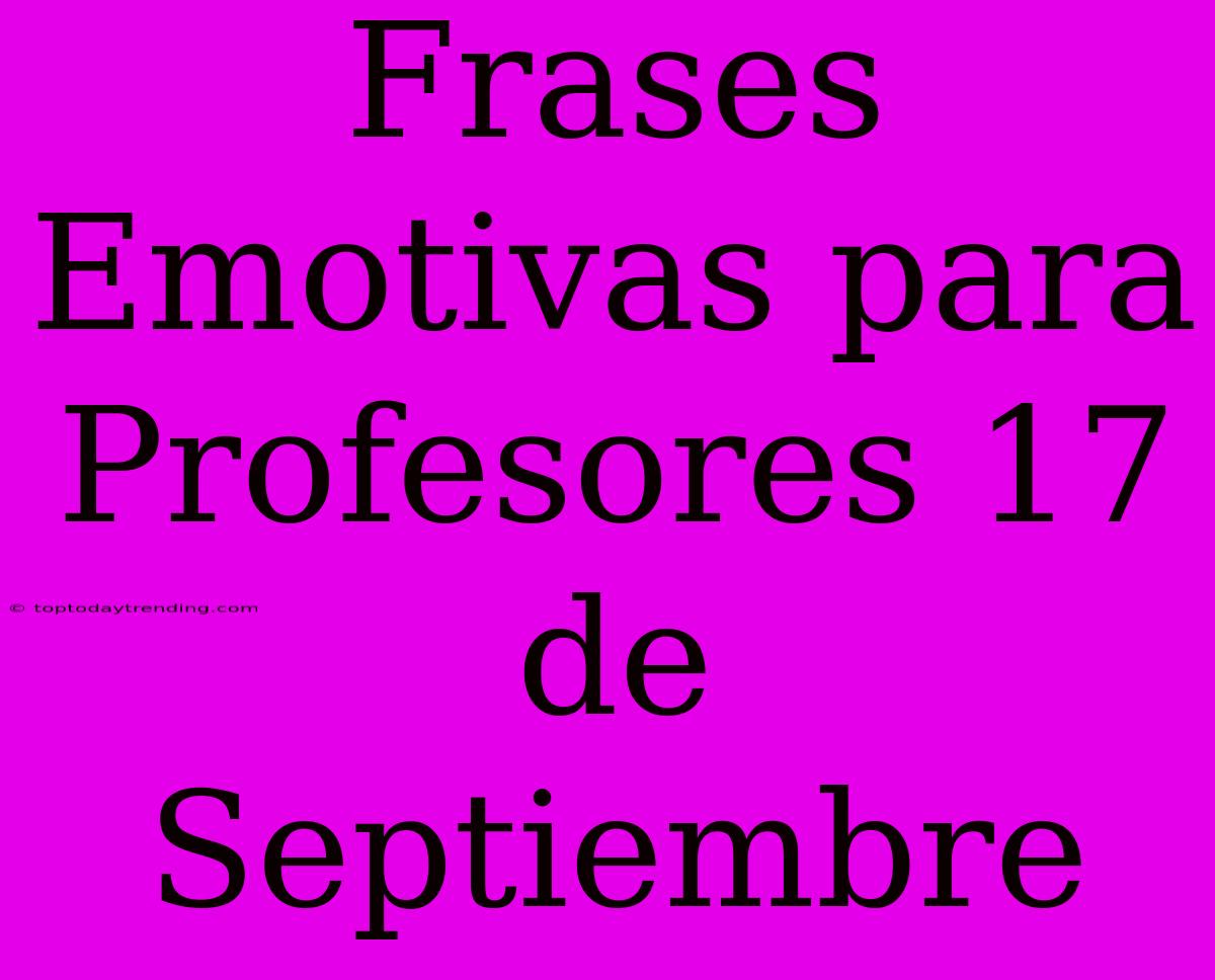 Frases Emotivas Para Profesores 17 De Septiembre