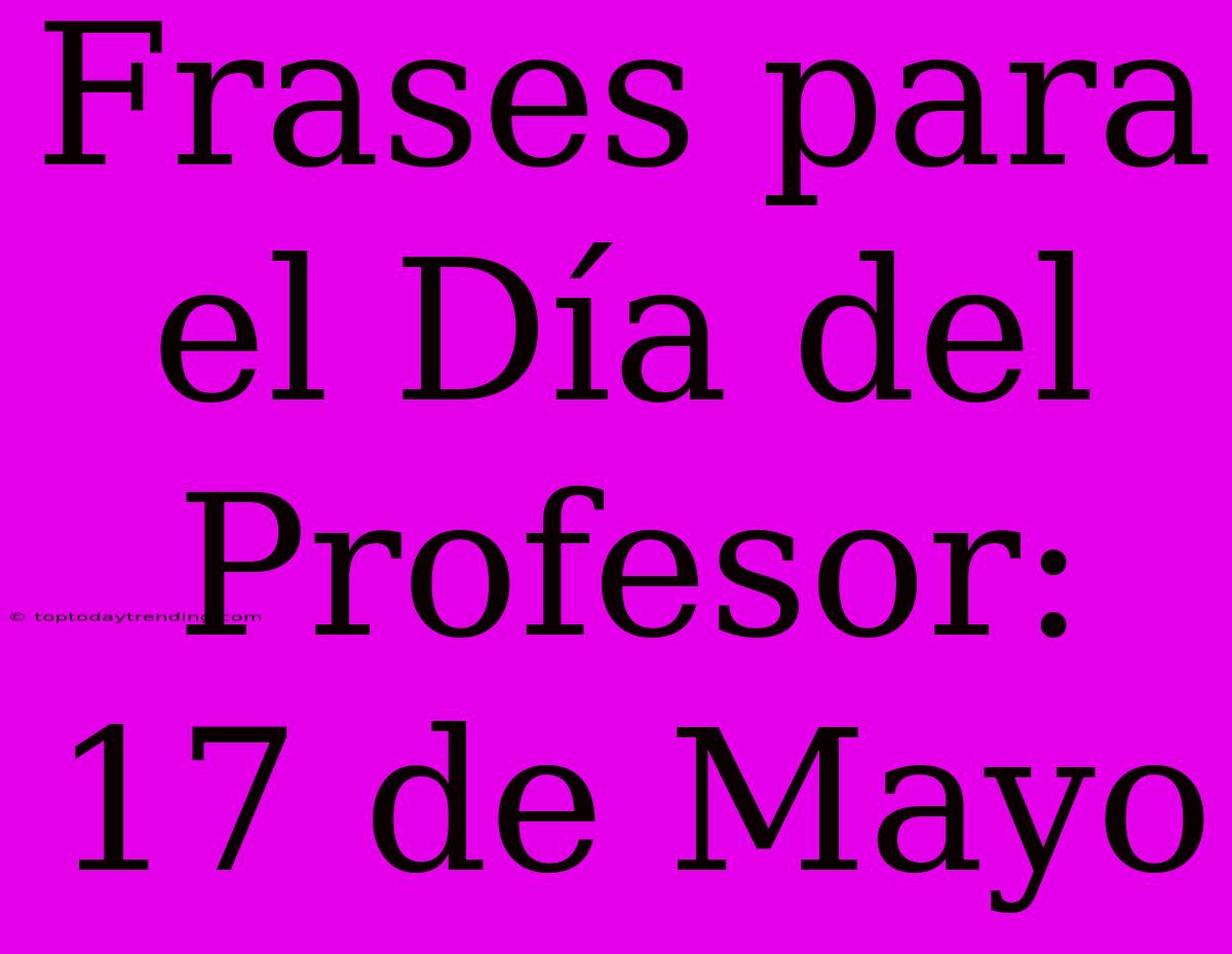 Frases Para El Día Del Profesor: 17 De Mayo