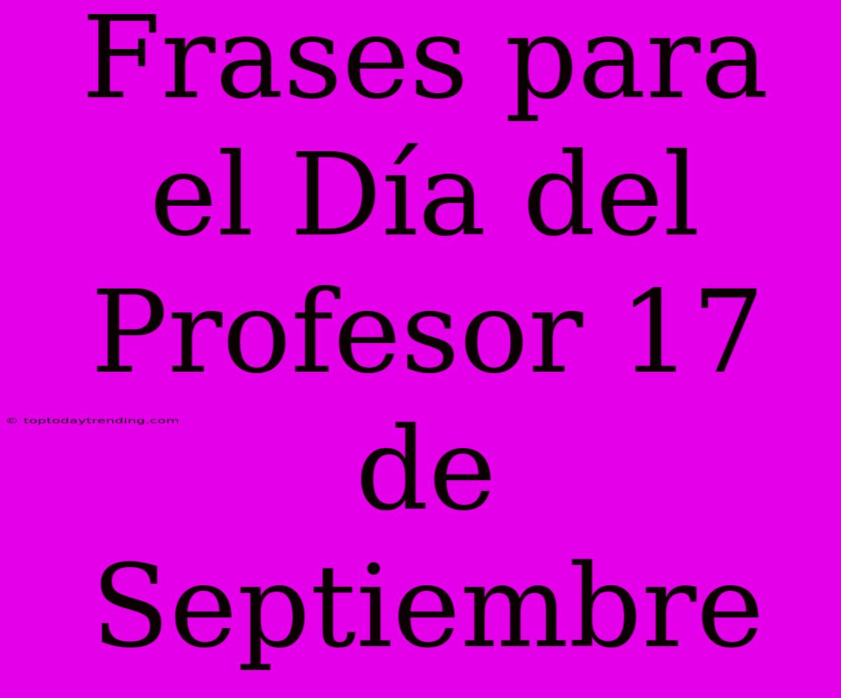 Frases Para El Día Del Profesor 17 De Septiembre