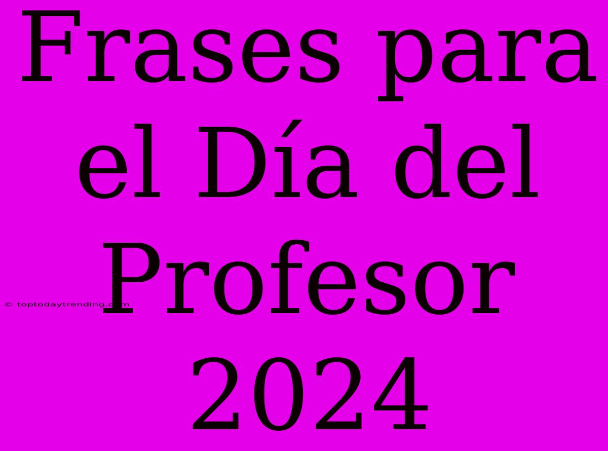 Frases Para El Día Del Profesor 2024