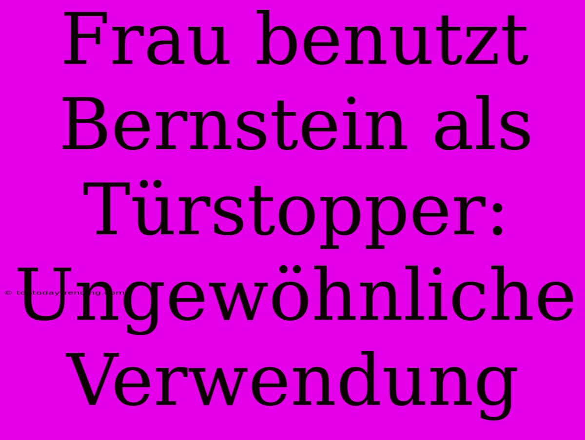 Frau Benutzt Bernstein Als Türstopper: Ungewöhnliche Verwendung