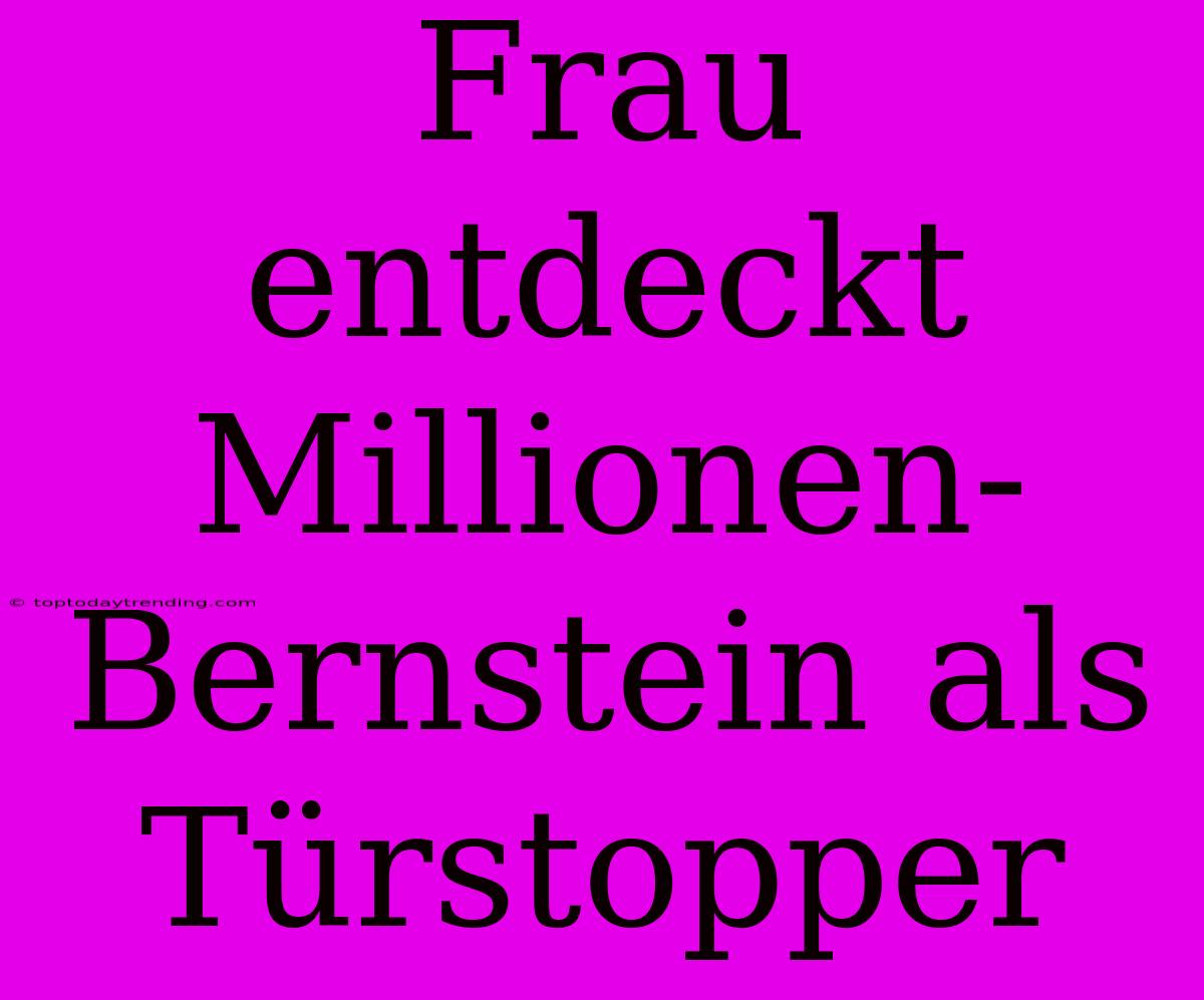 Frau Entdeckt Millionen-Bernstein Als Türstopper