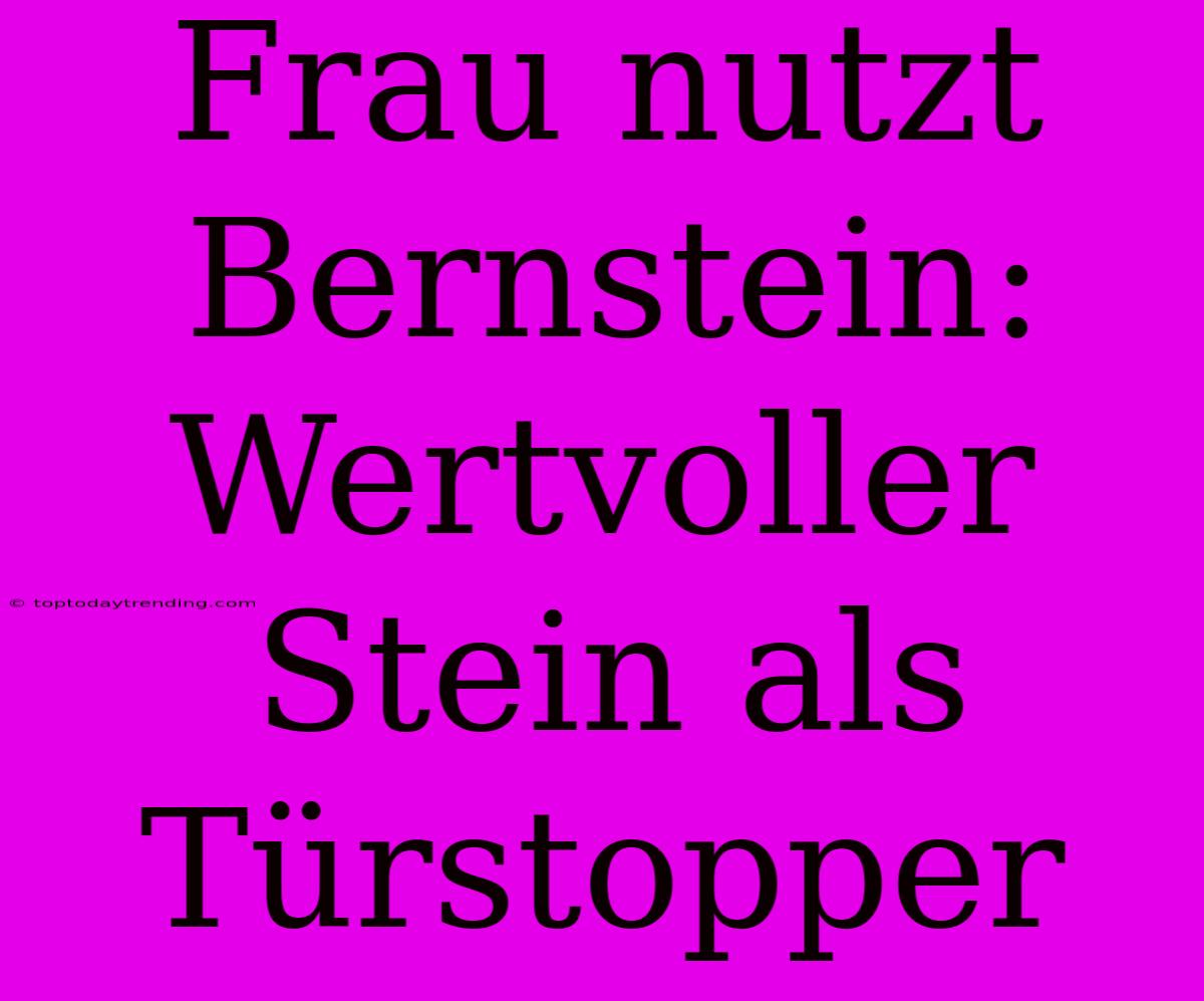 Frau Nutzt Bernstein: Wertvoller Stein Als Türstopper